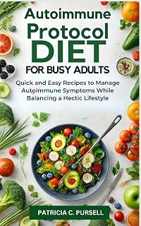 Autoimmune Protocol Diet for Busy Adults: Quick and Easy Recipes to Manage Autoimmune Symptoms While Balancing a Hectic Lifestyle