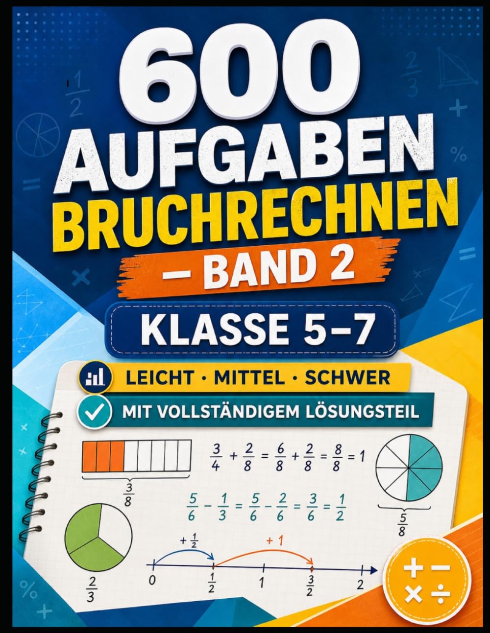 Bruchrechnen – Band 2 (Klasse 5–7): 600 gemischte Aufgaben mit Lösungen • + − × ÷ • Ganze Zahlen & Brüche • leicht – mittel – schwer