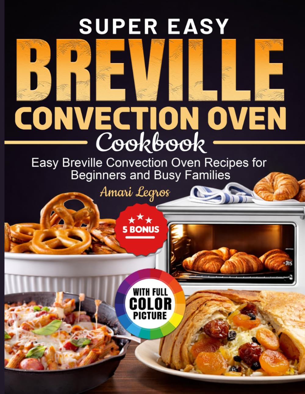 Super Easy Breville Convection Oven Cookbook: Easy Breville Convection Oven Recipes for Beginners and Busy Families
