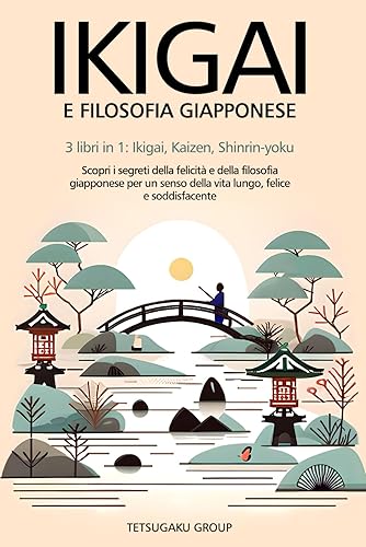 IKIGAI E FILOSOFIA GIAPPONESE: 3 libri in 1: Ikigai, Kaizen, Shinrin-yoku - scopri i segreti della felicità e della filosofia giapponese per un senso della vita lungo, felice e soddisfacente
