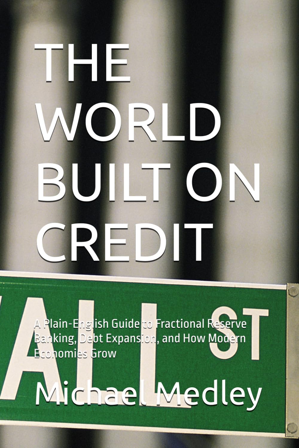 THE WORLD BUILT ON CREDIT: A Plain-English Guide to Fractional Reserve Banking, Debt Expansion, and How Modern Economies Grow