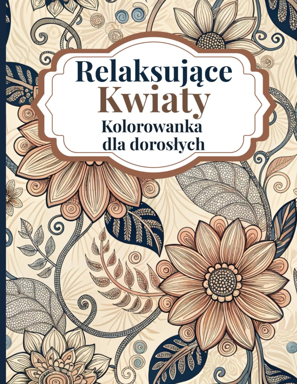 Relaksujące Kwiaty Kolorowanka dla Dorosłych: Piękne kwiatowe wzory, które pomogą Ci się zrelaksować i pokolorować z kojącymi motywami botanicznymi ... kojącymi motywami botanicznymi dla doroslych