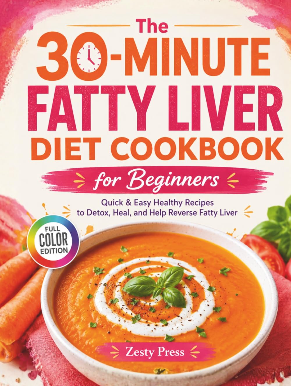 The 30-Minute Fatty Liver Diet Cookbook for Beginners: Quick & Easy Healthy Recipes to Detox, Heal, and Help Reverse Fatty Liver