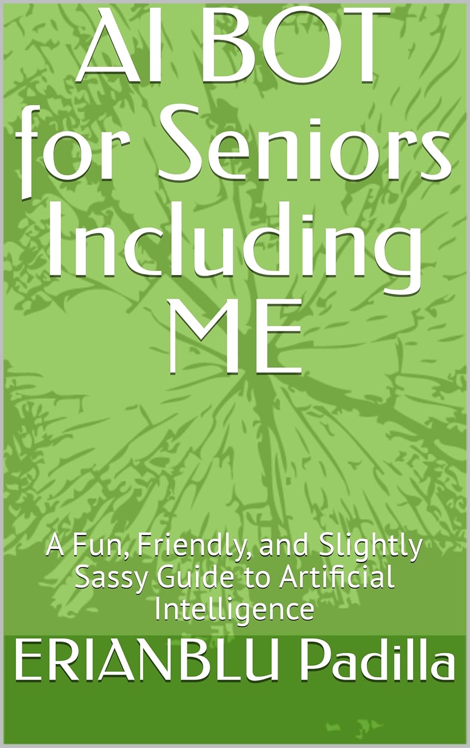 AI BOT for Seniors Including ME: A Fun, Friendly, and Slightly Sassy Guide to Artificial Intelligence