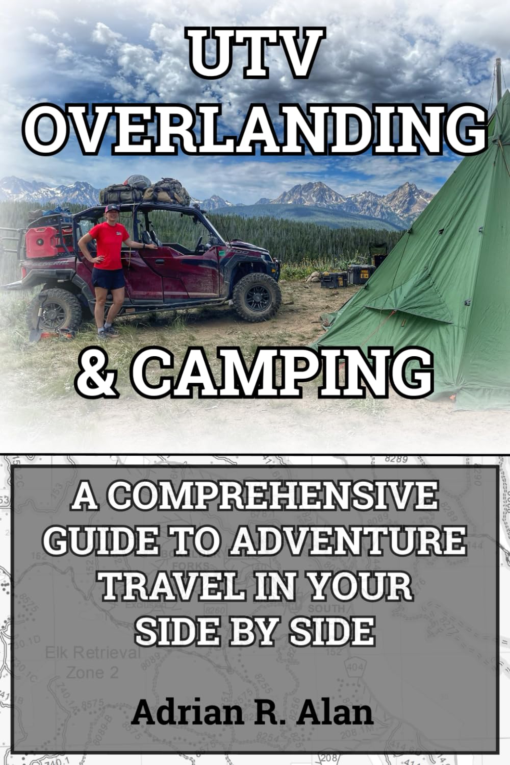 UTV OVERLANDING & CAMPING: A Comprehensive Guide to Adventure Travel in Your Side by Side
