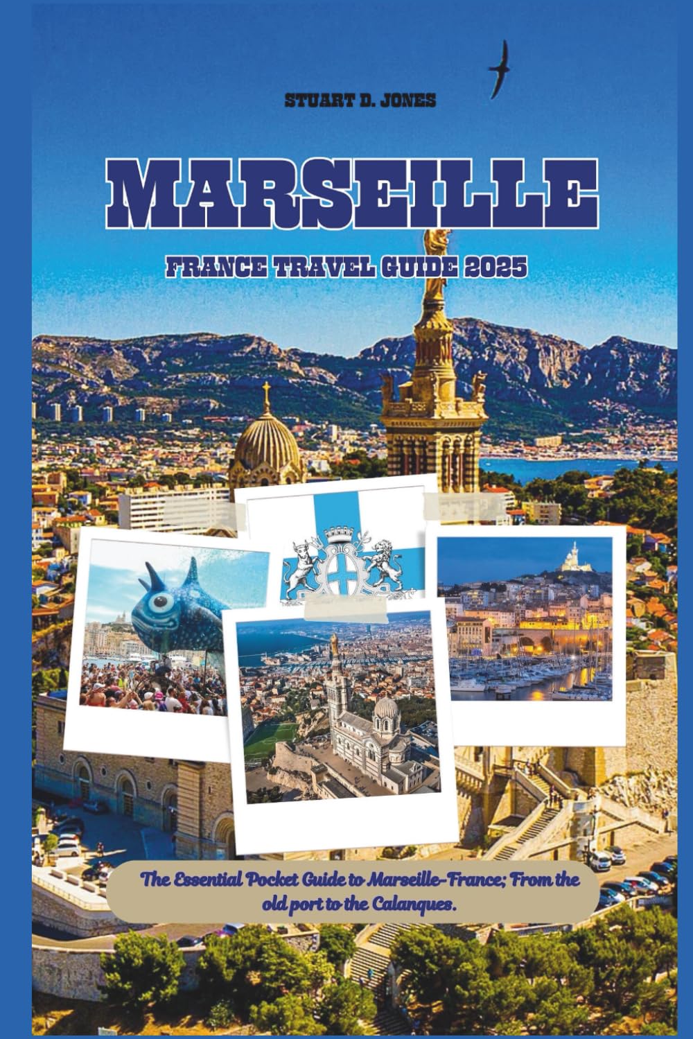 MARSEILLE FRANCE TRAVEL GUIDE 2025: The Essential Pocket Guide to Marseille-France; From the old port to the Calanques.