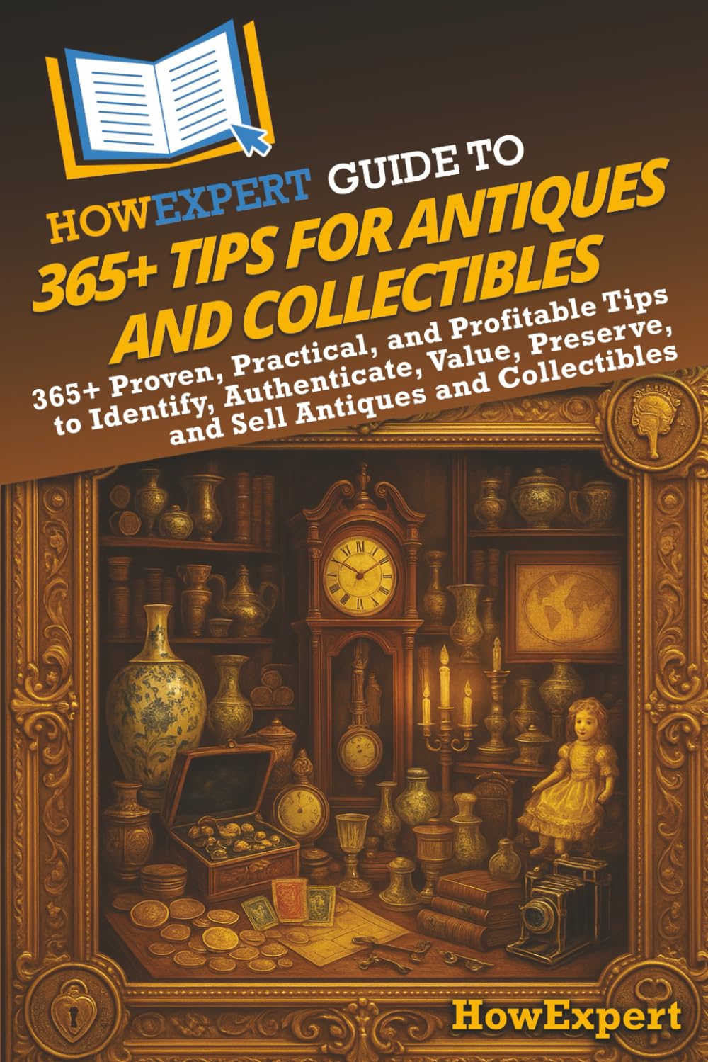 HowExpert Guide to 365+ Tips for Antiques and Collectibles: 365+ Proven, Practical, and Profitable Tips to Identify, Authenticate, Value, Preserve, and Sell Antiques and Collectibles      Paperback – October 21, 2025