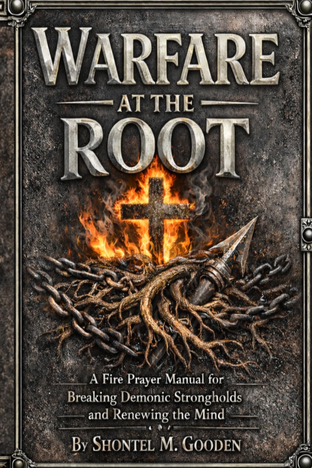 Warfare At The Root: A Fire Prayer Manual for Breaking Demonic Strongholds & Renewing the Mind