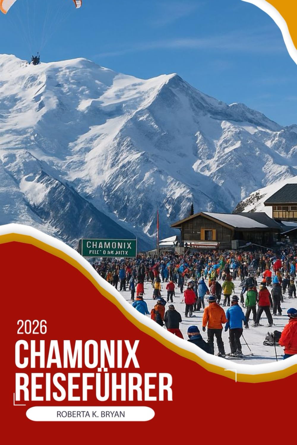 CHAMONIX REISEFÜHRER 2026: Ein tiefgründiger, insider-Reiseführer durch das legendäre Tal des Mont Blanc mit lokaler Kultur, Essen, versteckten ... Reiserouten für sinnvolle alpine Reisen