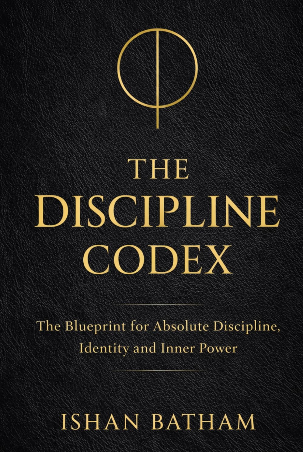 THE DISCIPLINE CODEX: The Blueprint to Build Unbreakable Identity, Focus and Power