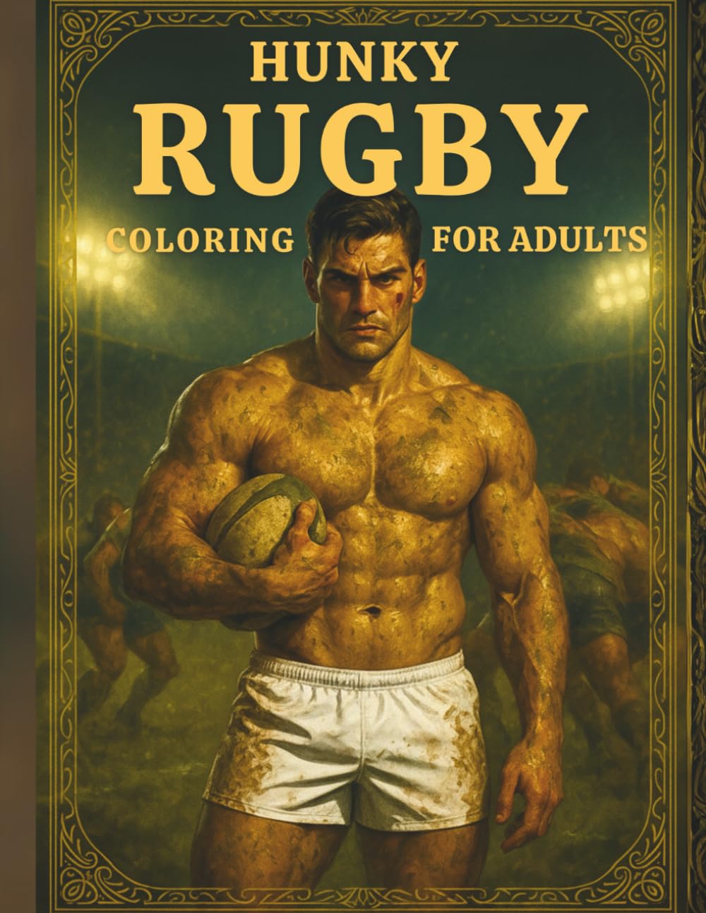 Hunky Rugby Players Coloring Book for Adults: A Steamy and Saucy 18+ Coloring Book of Muscular Athletes, Featuring 75+ Single-Sided Pages of Scrums, ... Relaxation (Hunky Heroes Coloring Series)