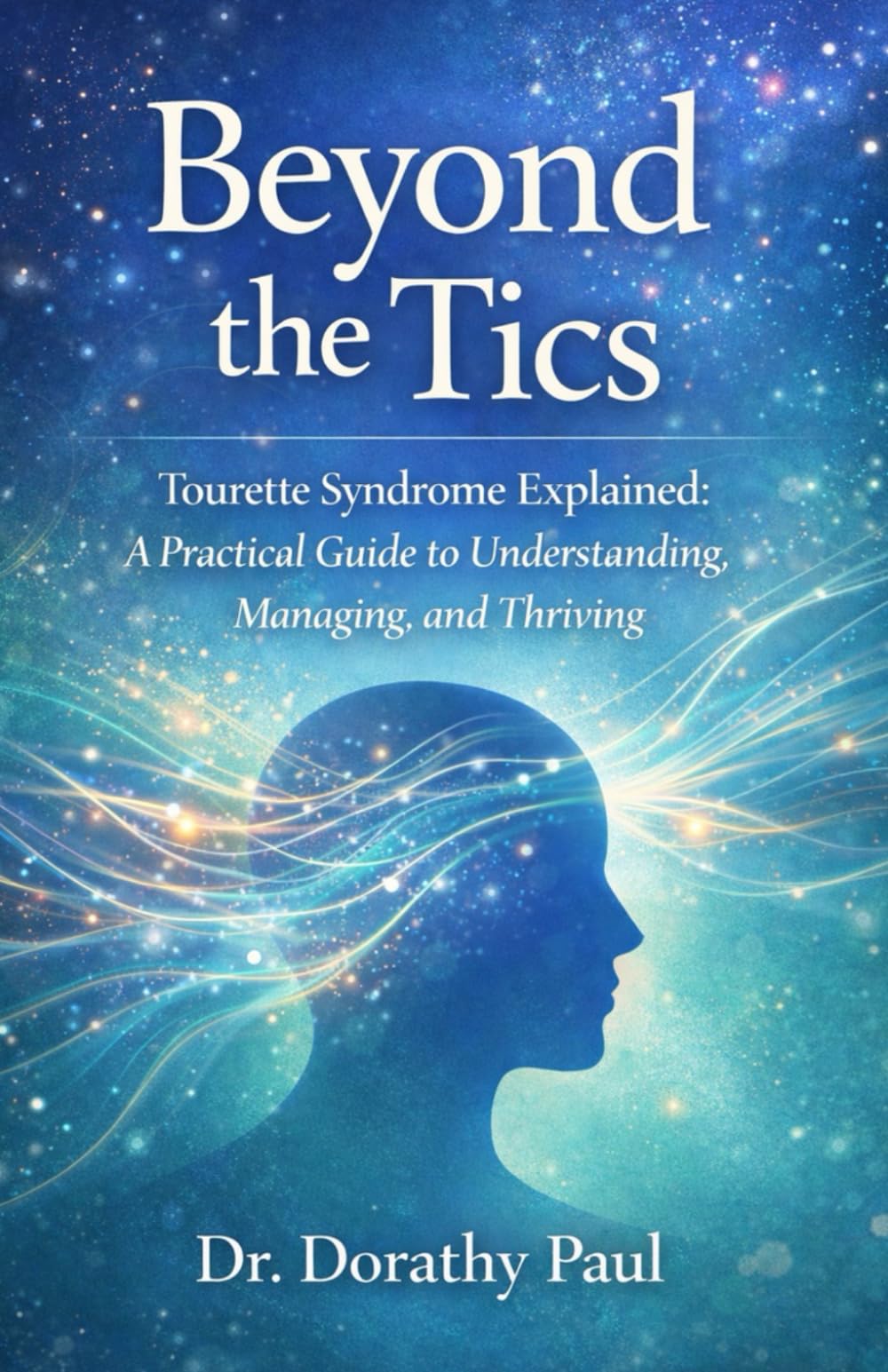Beyond the Tics: Tourette Syndrome Explained: A Practical Guide to Understanding, Managing, and Thriving