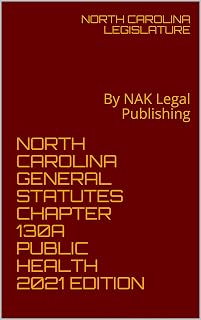 NORTH CAROLINA GENERAL STATUTES CHAPTER 130A PUBLIC HEALTH 2021 EDITION: By NAK Legal Publishing