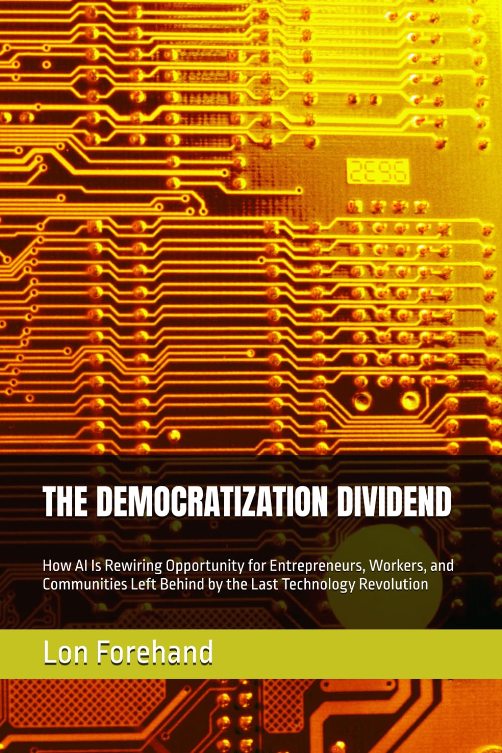 THE DEMOCRATIZATION DIVIDEND: How AI Is Rewiring Opportunity for Entrepreneurs, Workers, and Communities Left Behind by the Last Technology Revolution (AGI Coming Soon)