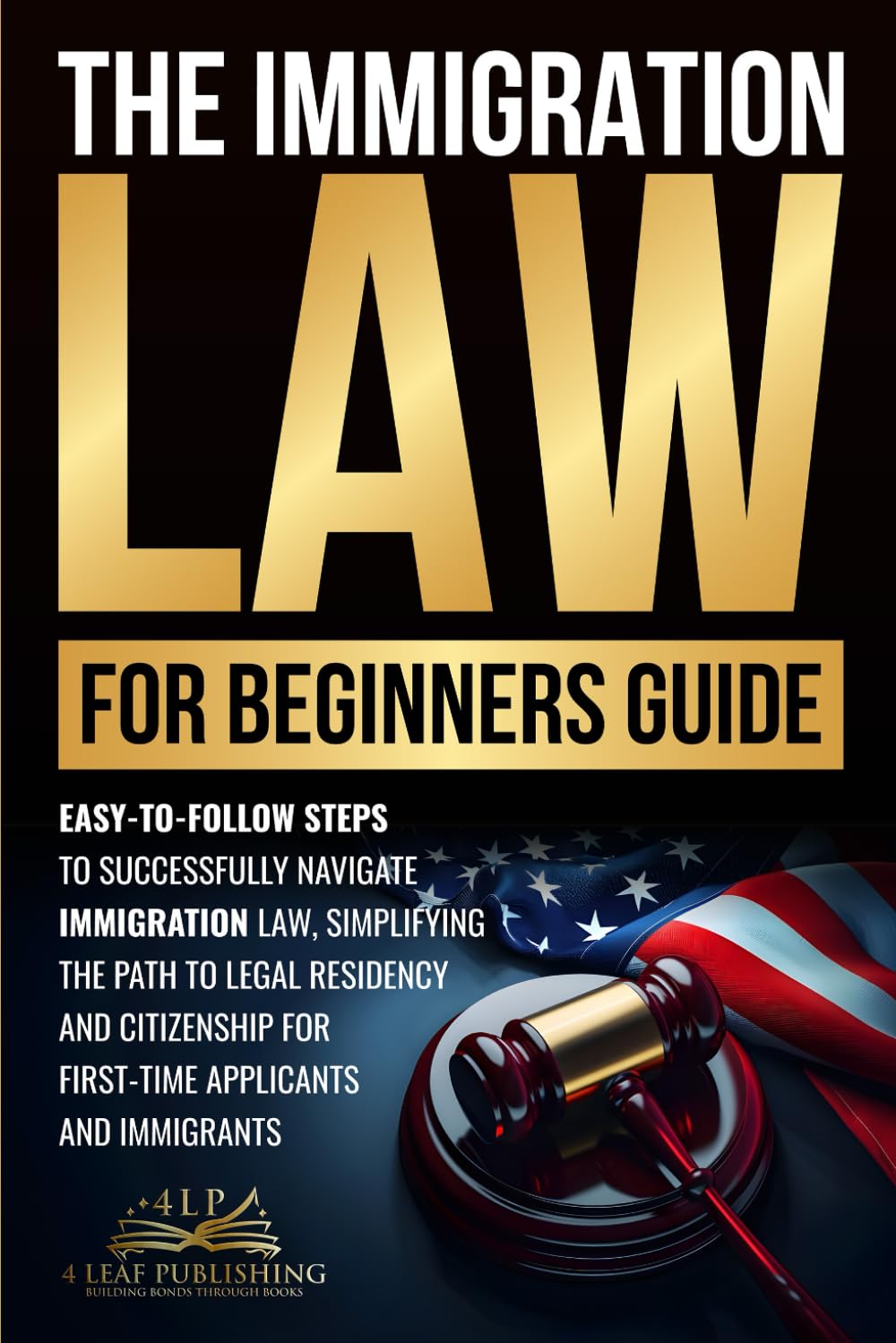 Immigration Law for Beginners Guide: Easy-to-Follow Steps to Successfully Navigate Immigration Law, Simplifying the Path to Legal Residency and Citizenship for First-Time Applicants and Immigrants