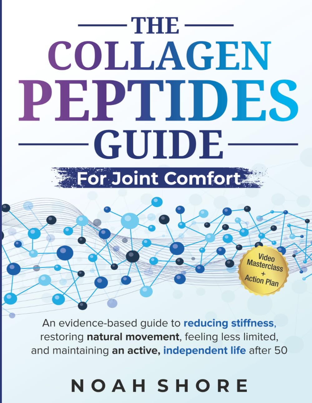 The Collagen Peptides Guide for Joint Comfort: An evidence-based guide to reducing stiffness, restoring natural movement, feeling less limited, and maintaining an active, independent life after 50