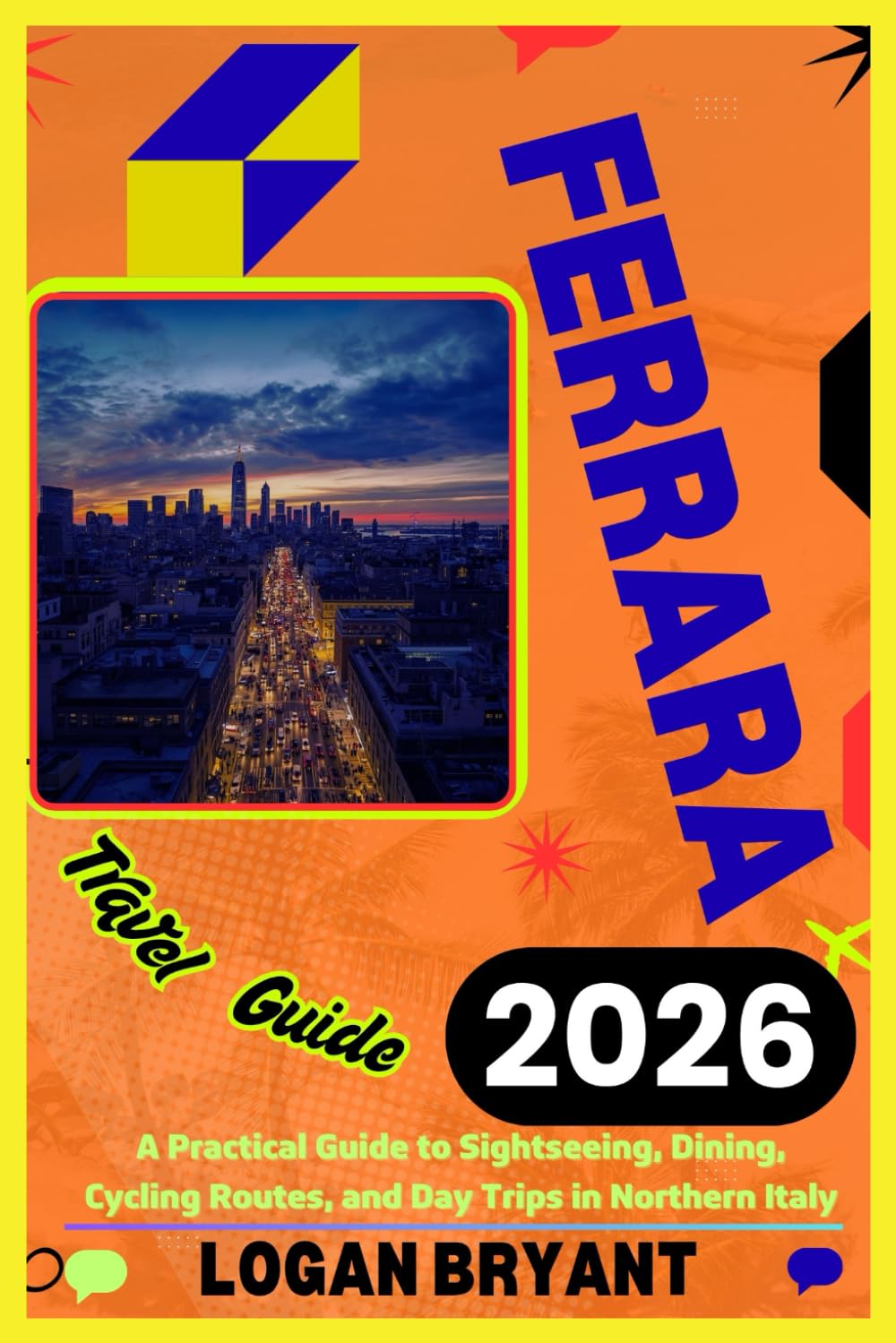 FERRARA TRAVEL GUIDE 2026: A Practical Guide to Sightseeing, Dining, Cycling Routes, and Day Trips in Northern Italy