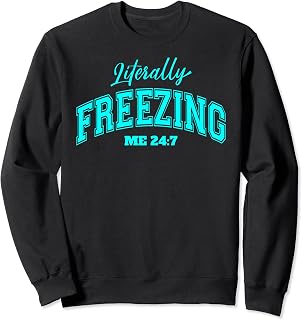 Literally I'm Freezing Me 24/7 Winter Sweatshirt