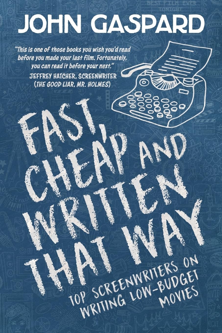 Fast, Cheap & Written That Way: Top Screenwriters on Writing for Low-Budget Movies: 2 (Fast, Cheap Filmmaking Books)