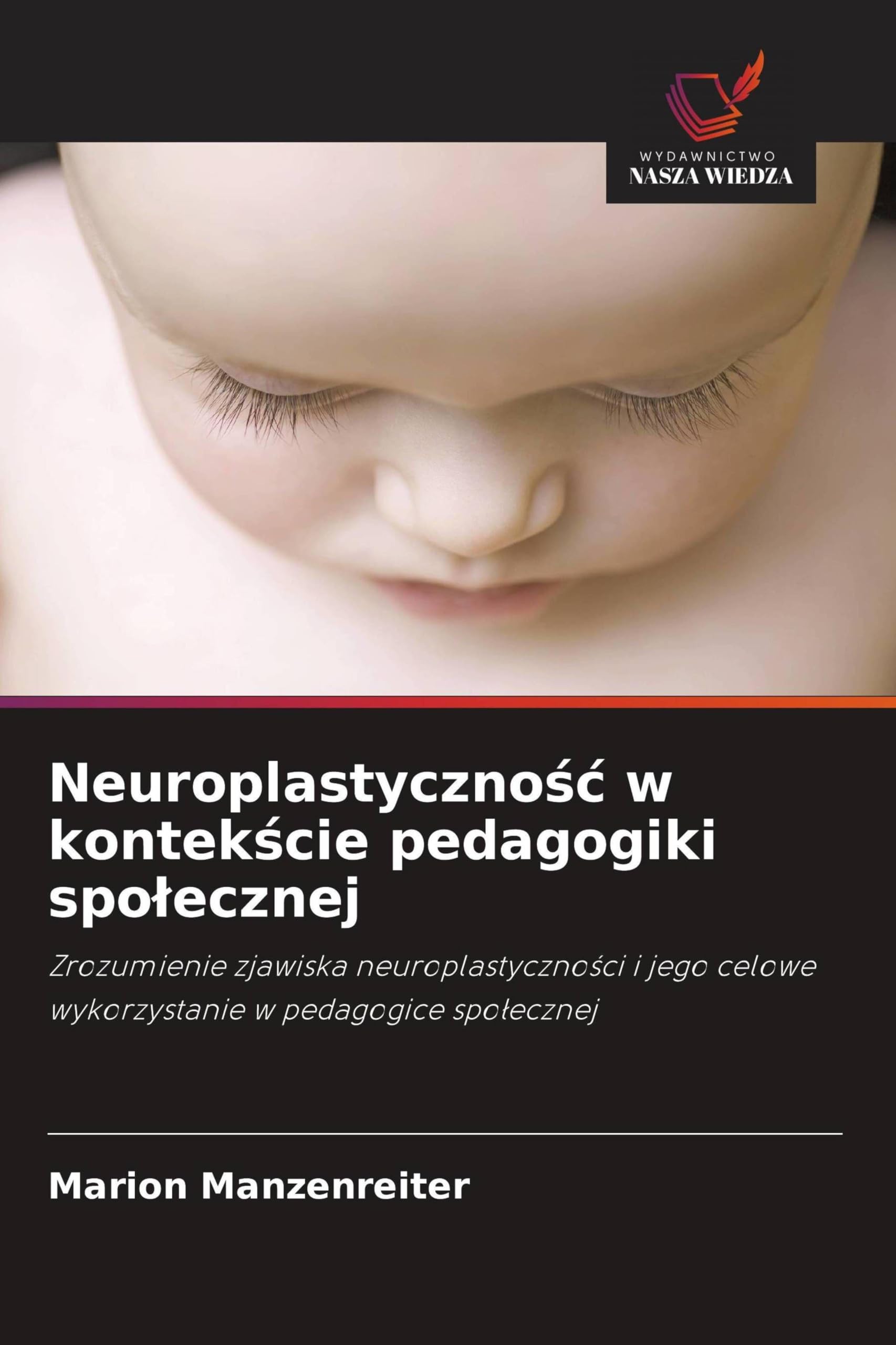 Neuroplastyczno¿¿ w kontek¿cie pedagogiki spo¿ecznej: Zrozumienie zjawiska neuroplastyczno¿ci i jego celowe wykorzystanie w pedagogice spo¿ecznej