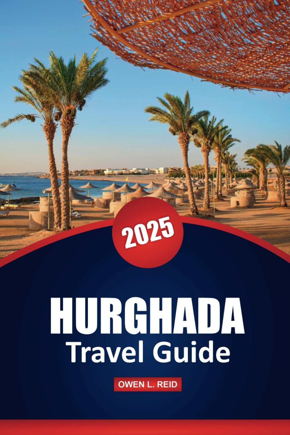 Hurghada Travel Guide 2025: Top Destinations, Culture, Activities, Local Insights, and Practical Tips for Exploring an Egyptian City