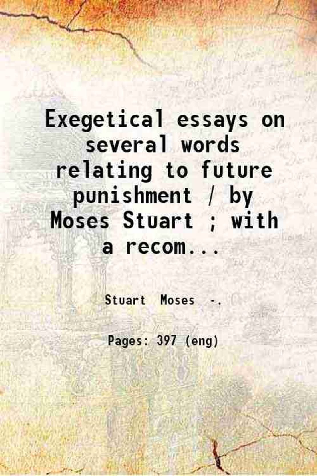 Exegetical essays on several words relating to future punishment / by Moses Stuart ; with a recommendatory preface by Samuel Davidson. 1842 [Hardcover]