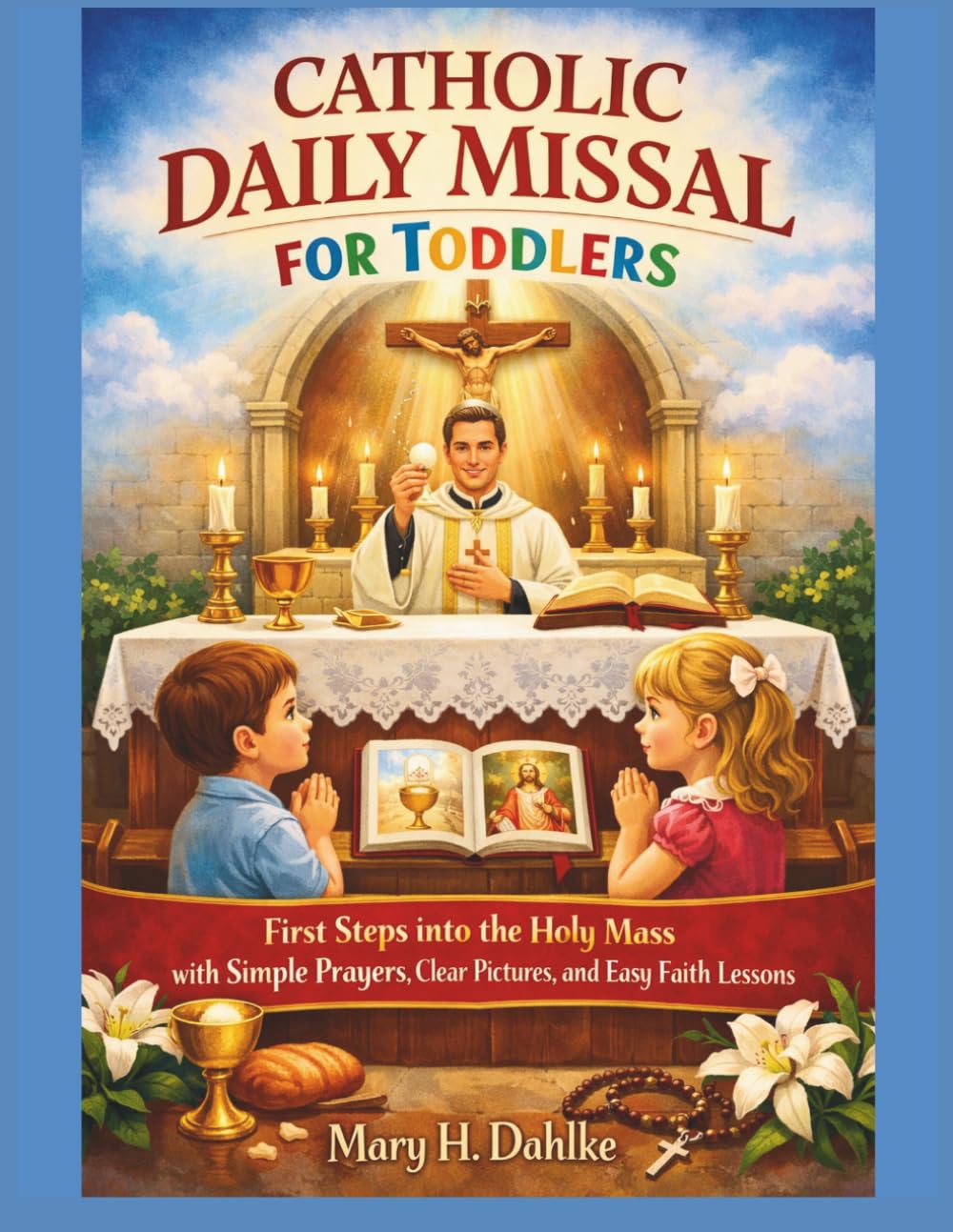 CATHOLIC DAILY MISSAL FOR TODDLERS: First Steps into the Holy Mass with Simple Prayers, Clear Pictures, and Easy Faith Lessons