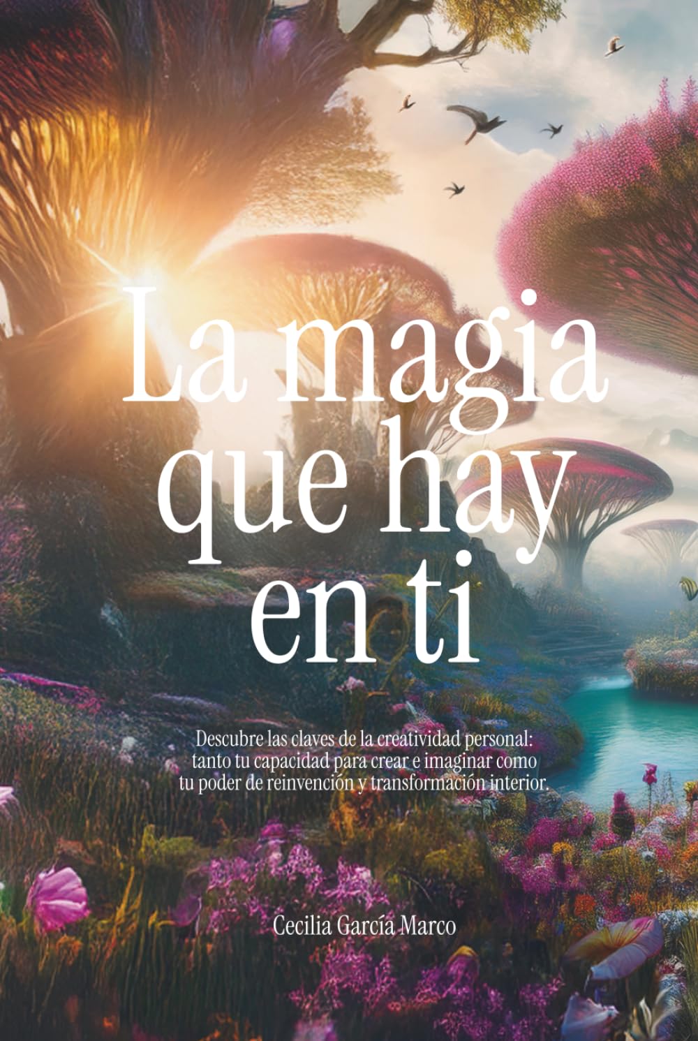 La magia que hay en ti: Descubre las claves de la creatividad personal: tanto tu capacidad para crear e imaginar como tu poder de reinvención y transformación interior.