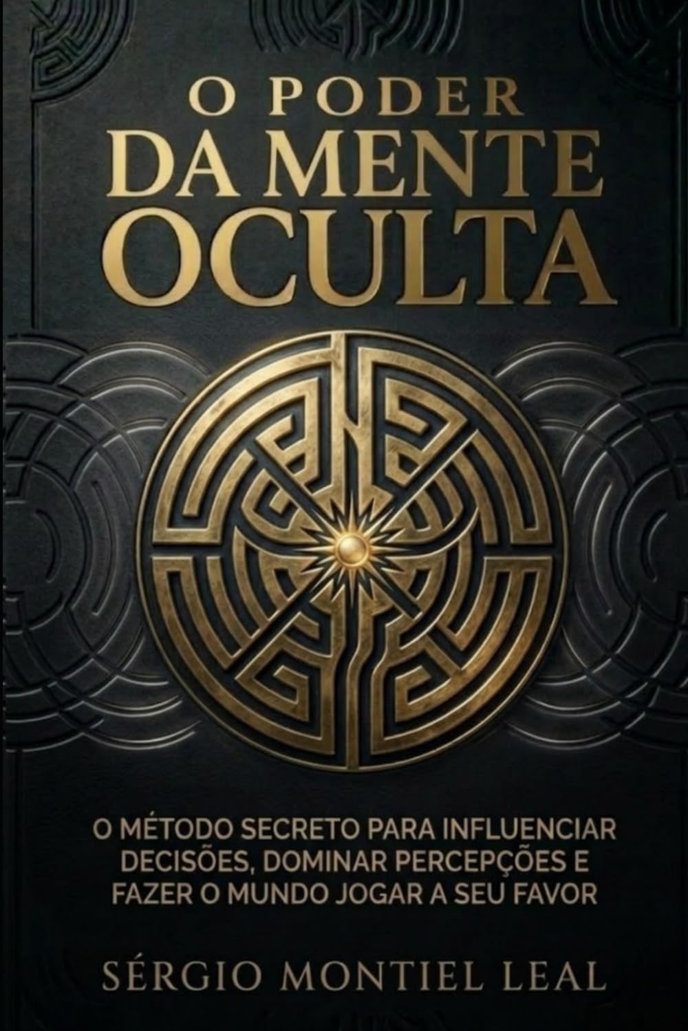 O PODER DA MENTE OCULTA: O MÉTODO SECRETO PARA INFLUENCIAR DECISÕES, DOMINAR PERCEPÇÕES E FAZER O MUNDO JOGAR A SEU FAVOR