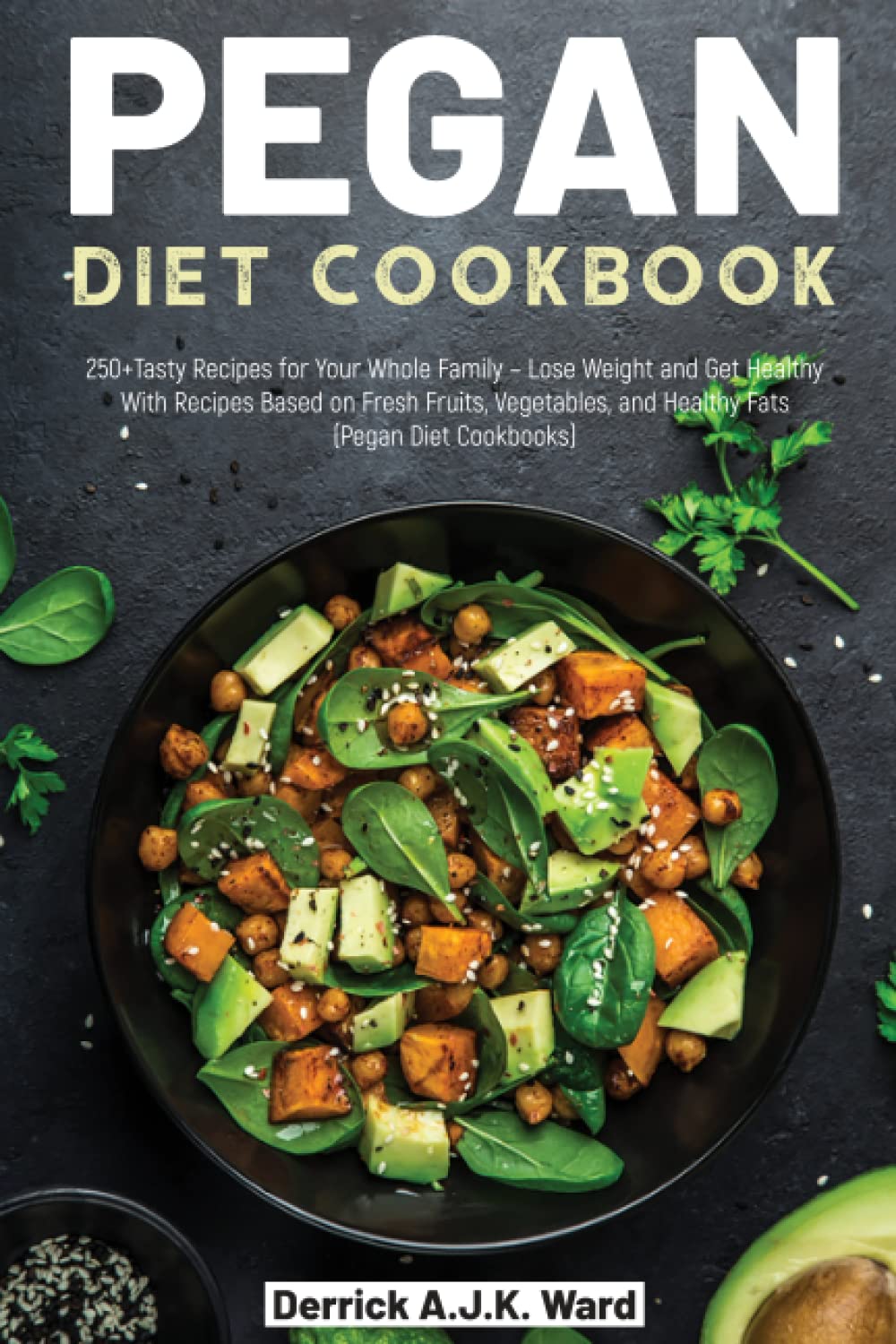 Pegan Diet Cookbook: 250+Tasty Recipes for Your Whole Family – Lose Weight and Get Healthy With Recipes Based on Fresh Fruits, Vegetables, and Healthy
