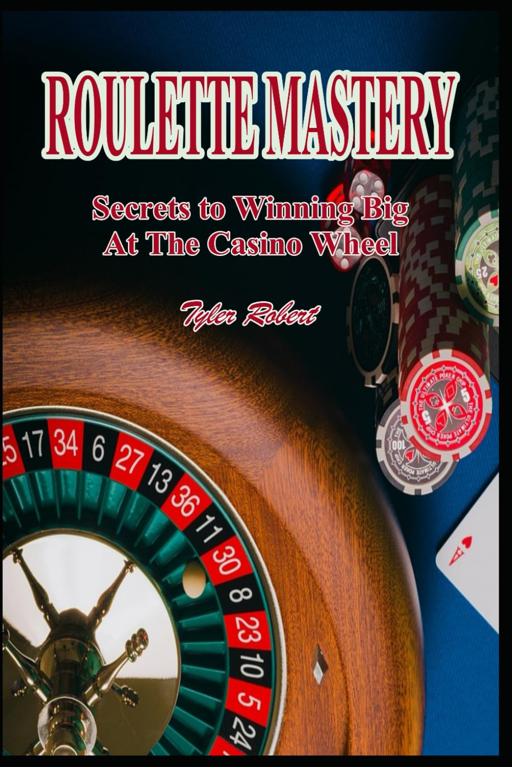 Roulette Mastery: Secrets to Winning Big at the Casino Wheel: 4 (Mastering Casino Games: Proven Strategies for Beating the Odds)