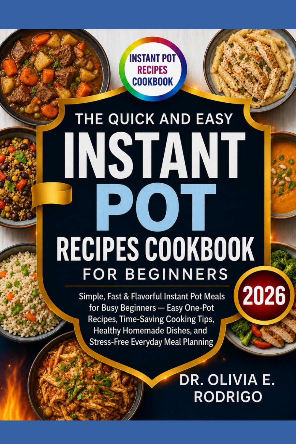 THE QUICK AND EASY INSTANT POT RECIPES COOKBOOK FOR BEGINNERS: Simple, Fast & Flavorful Instant Pot Meals for Busy Beginners — Easy One-Pot Recipes, ... and Stress-Free Everyday Meal Planning