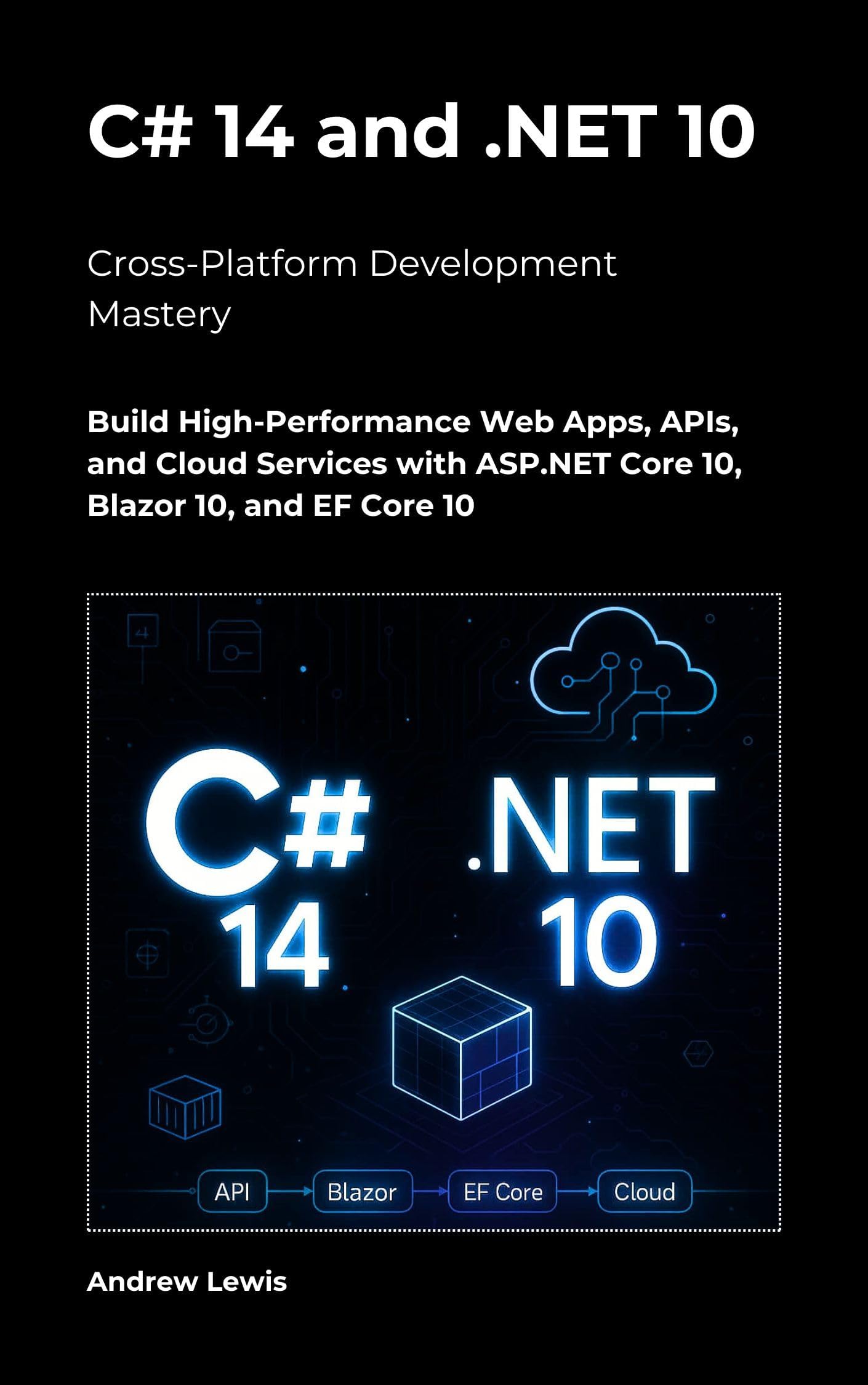 C# 14 and .NET 10 – Modern Cross-Platform Development Mastery: Build High-Performance Web Apps, APIs, and Cloud Services with ASP.NET Core 10, Blazor 10, and EF Core 10