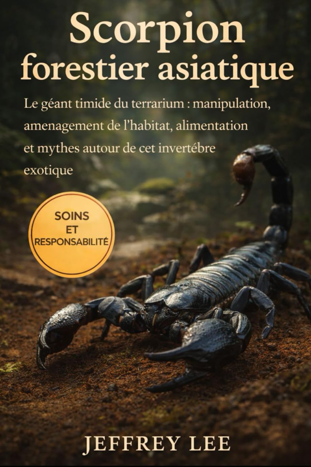 SCORPION FORESTIER ASIATIQUE: Le géant timide du terrarium : manipulation, aménagement de l’habitat, alimentation et mythes autour de cet invertébré exotique