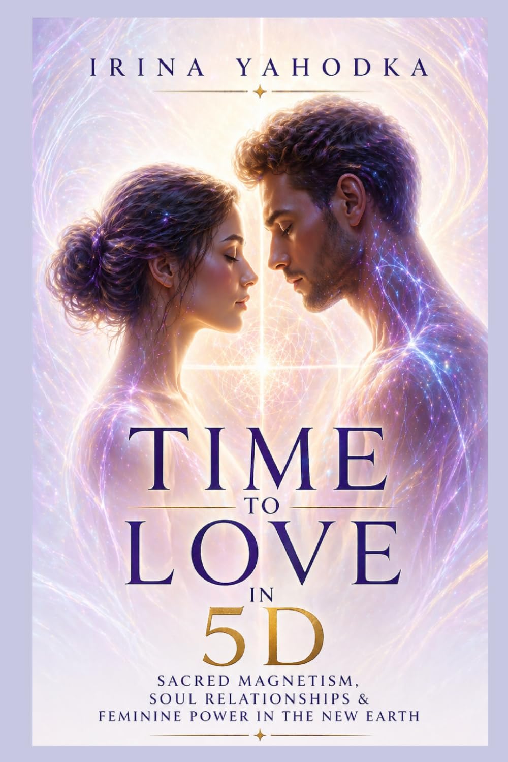 Time to Love in 5D: Sacred Magnetism, Soul Relationships and Feminine Power in the New Earth (The Quantum 5D Series)
