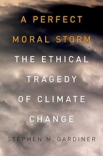 A Perfect Moral Storm: The Ethical Tragedy of Climate Change (Environmental Ethics and Science Policy Series)