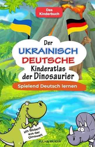 Der Ukrainisch-Deutsche Kinderatlas der Dinosaurier: Spielend Deutsch lernen I Mit Bildern aus der Dinowelt I Das Kinderbuch