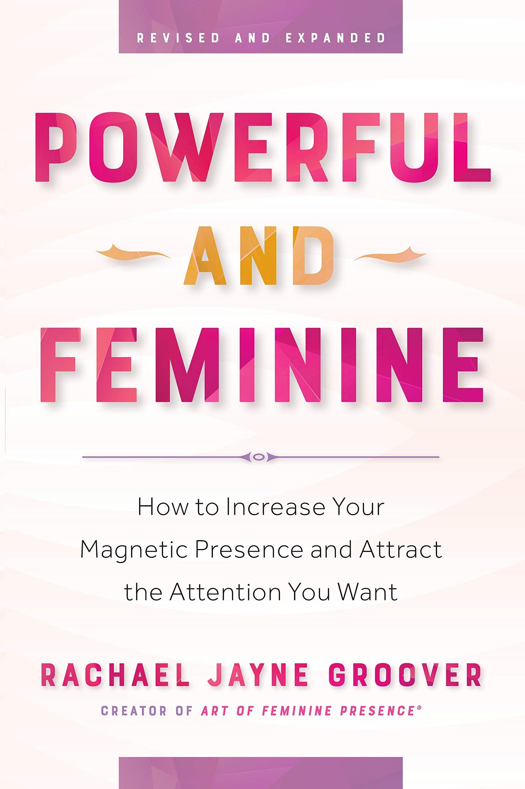 Powerful and Feminine: How to Increase Your Magnetic Presence and Attract the Attention You Want
