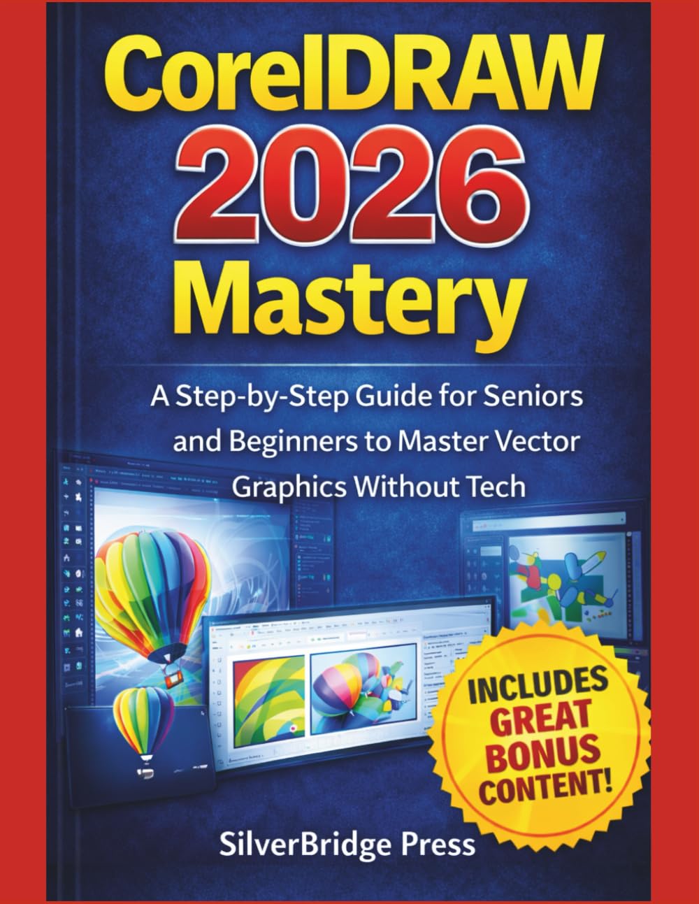 CorelDRAW 2026 Mastery: A Step-by-Step Guide for Seniors and Beginners to Master Vector Graphics Without Tech (Jargon-Free Manuals)