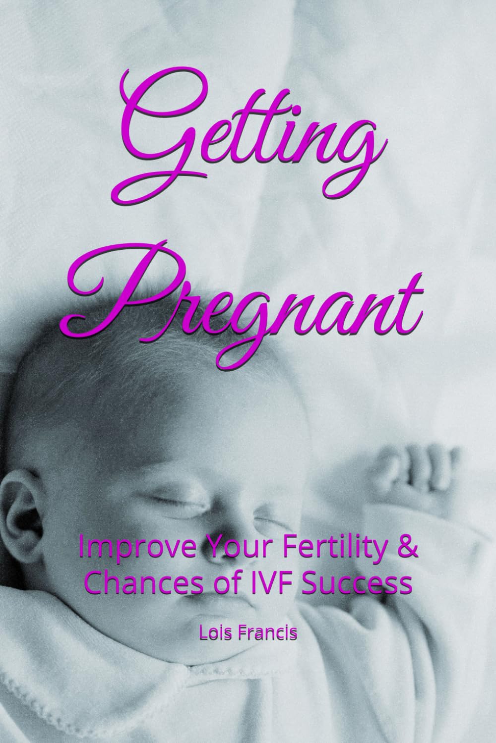 Getting Pregnant: Improve Your Fertility and Chances of IVF Success (How to Get Pregnant)