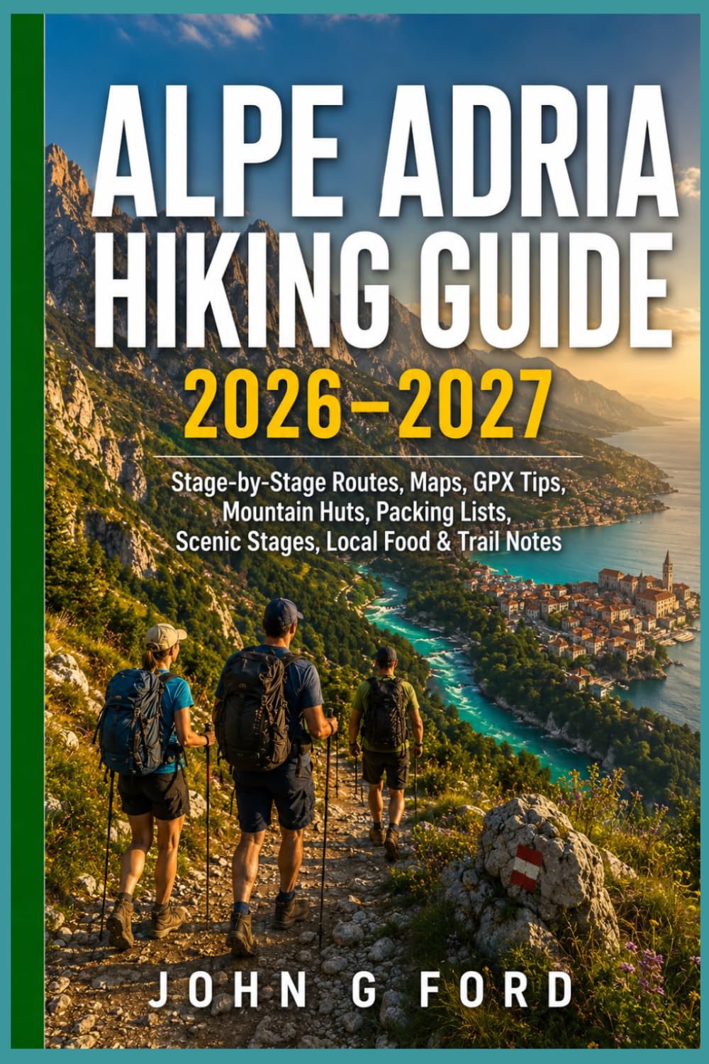 Alpe Adria Hiking Guide 2026–2027: Stage-by-Stage Routes, Maps, GPX Tips, Mountain Huts, Scenic Stages, Local Food, and Trail Notes for Hiking the Alpe Adria Trail Through Austria, Slovenia & italy