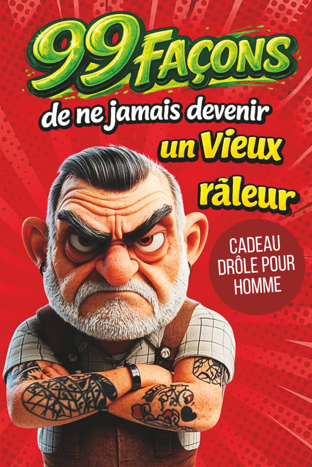 Cadeau pour homme - 99 façons de ne jamais devenir un vieux râleur: Livre drôle avec humour – idées piquantes, vérités amusantes et cadeau original pour homme