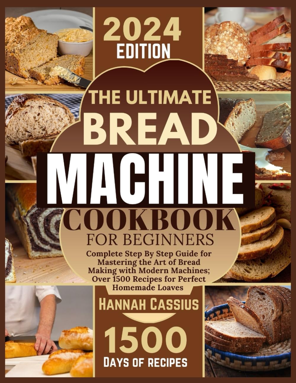 THE ULTIMATE BREAD MACHINE COOKBOOK FOR BEGINNERS: Complete Step By Step Guide for Mastering the Art of Bread Making With Modern Machines; Over 1500 Recipes for Perfect Homemade Loaves