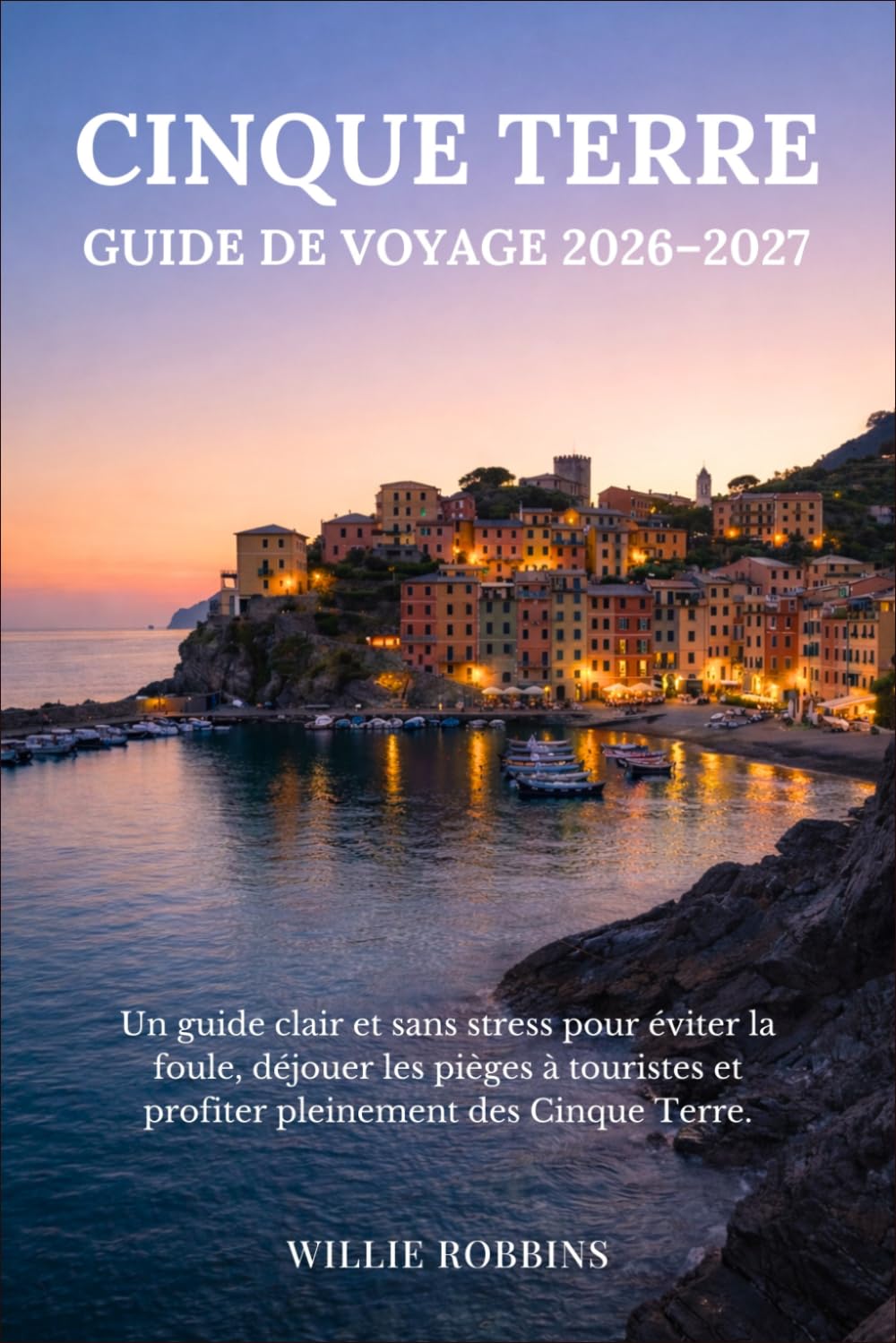 Cinque Terre Guide de voyage 2026–2027: Un guide clair et sans stress pour éviter la foule, déjouer les pièges à touristes et profiter pleinement des Cinque Terre