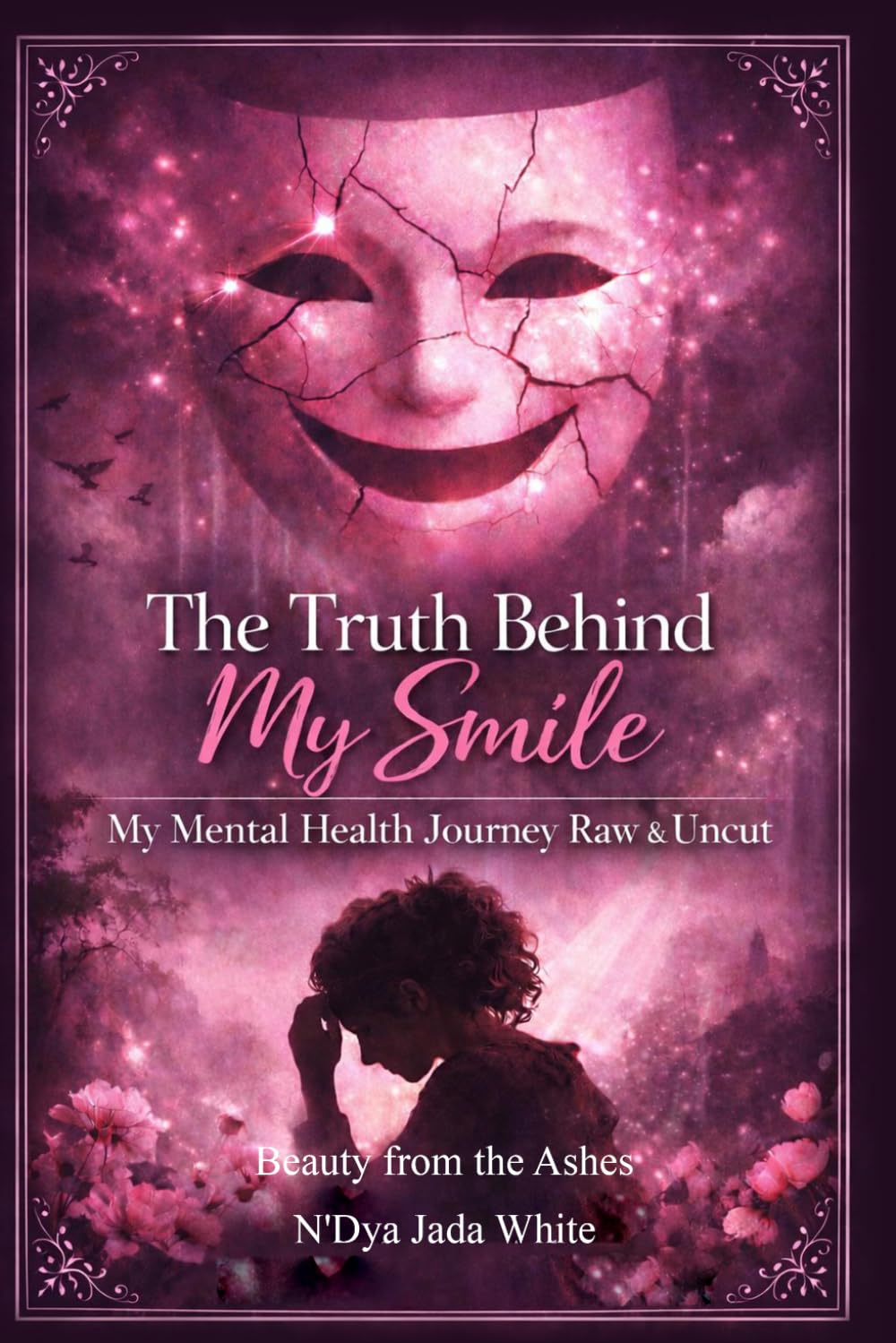 The Truth Behind My Smile: My Mental Health Journey Raw & Uncut