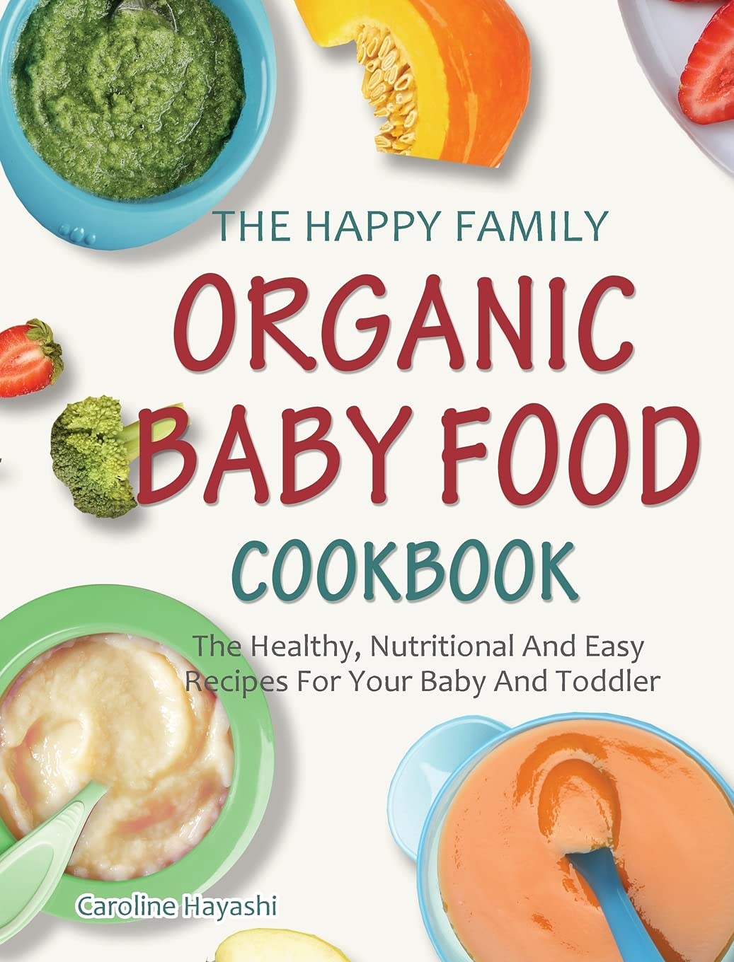 The Happy Family Organic Baby Food Cookbook: The Healthy, Nutritional And Easy Recipes For Your Baby And Toddler