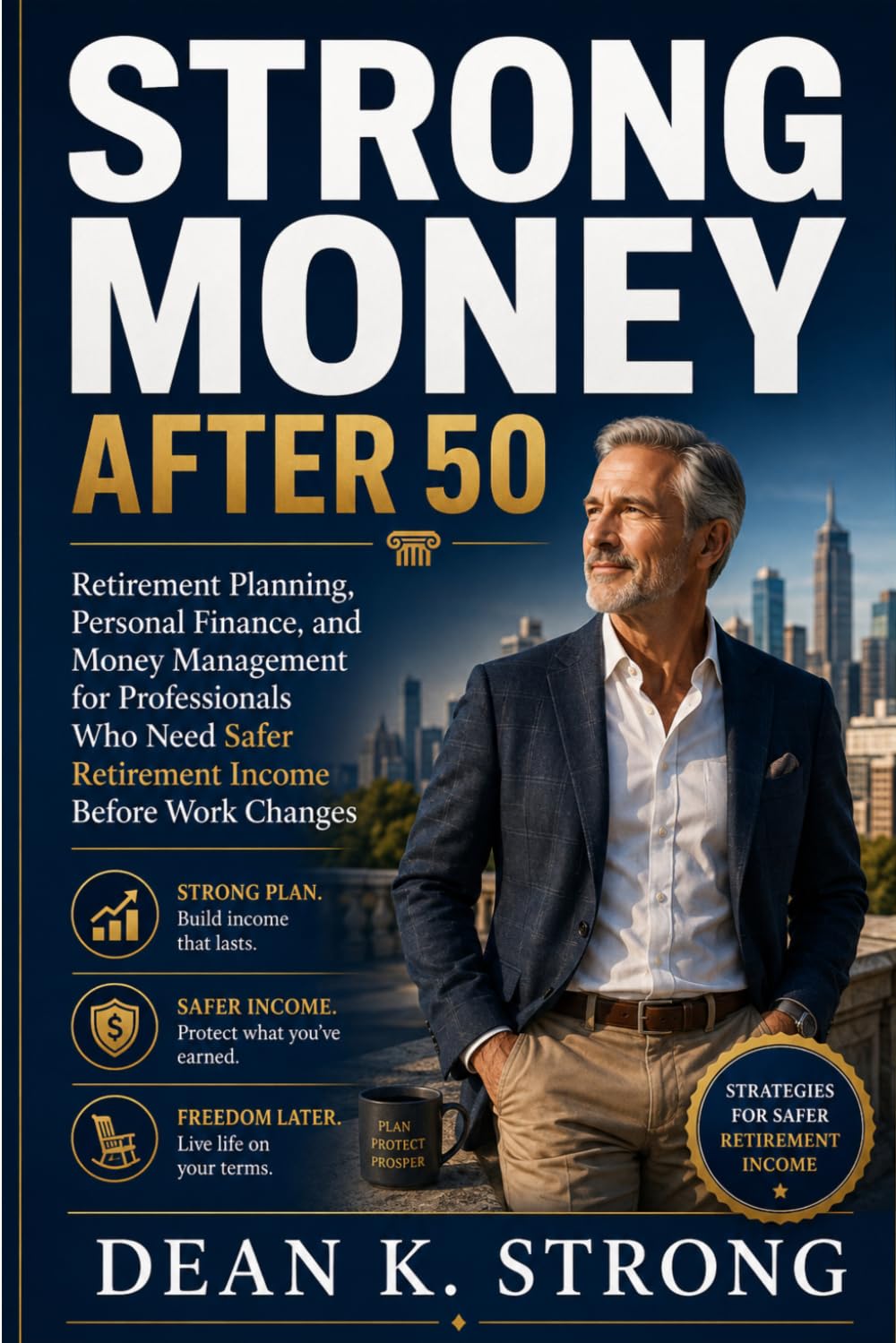 Strong Money After 50: Retirement Planning, Personal Finance, and Money Management for Professionals Who Need Safer Retirement Income Before Work Changes (The Strong Retirement Series)