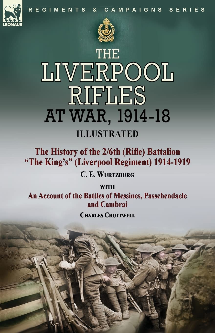 The Liverpool Rifles at War, 1914-18-The History of the 2/6th (Rifle) Battalion "The King's" (Liverpool Regiment) 1914-1919 by C. E. Wurtzburg and an ... and Cambrai by Charles Cruttwell