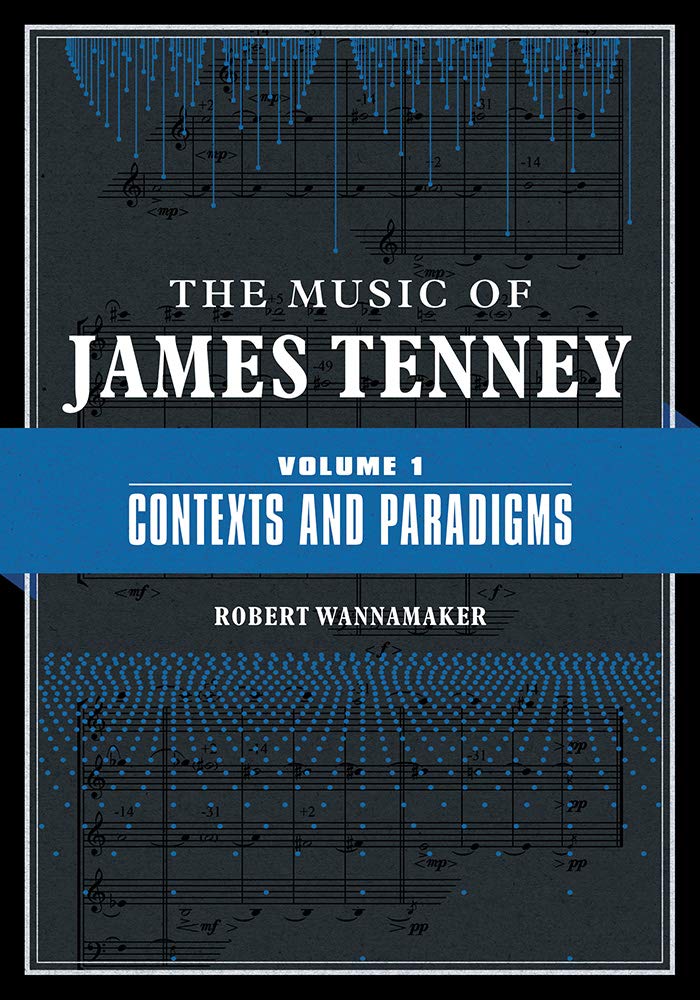 The Music of James Tenney – Volume 1: Contexts and Paradigms Wannamaker Hardback