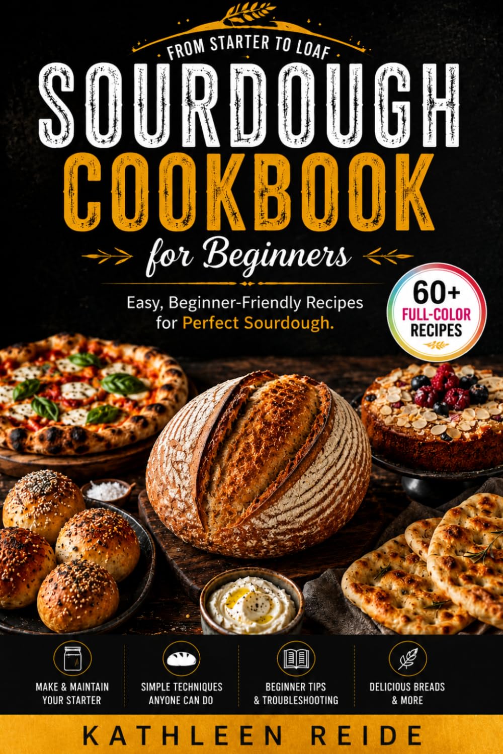Sourdough Cookbook for Beginners: From Starter to Loaf – Easy, Beginner-Friendly Recipes for Perfect Sourdough. 60+ Full-Color Recipes